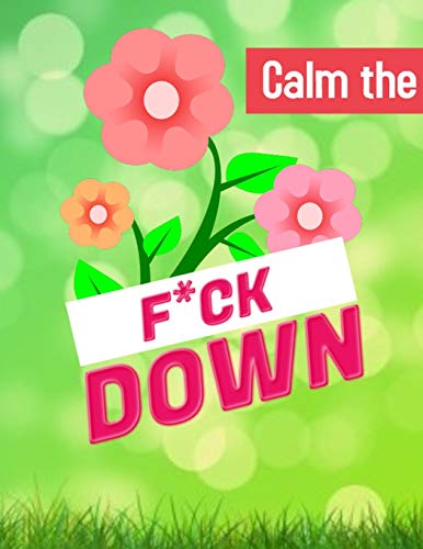 Calm The F*Ck Down: An Irreverent Adult Coloring Book With Flowers Flamingo,Lions, Elephants, Owls, Horses, Dogs, Cats, And Many More - 9781652321927