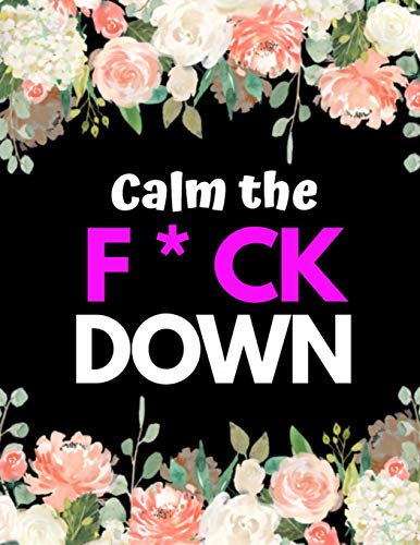Calm The F*Ck Down: An Irreverent Adult Coloring Book With Flowers Flamingo,Lions, Elephants, Owls, Horses, Dogs, Cats, And Many More - 9781652321941