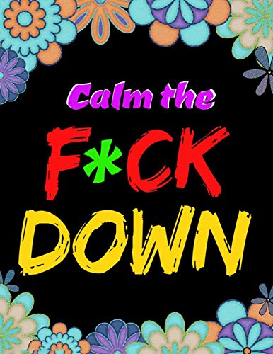 Calm The F*Ck Down: An Irreverent Adult Coloring Book With Flowers Flamingo,Lions, Elephants, Owls, Horses, Dogs, Cats, And Many More - 9781652321958
