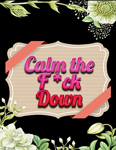 Calm The F*Ck Down: An Irreverent Adult Coloring Book With Flowers Flamingo,Lions, Elephants, Owls, Horses, Dogs, Cats, And Many More - 9781652321989