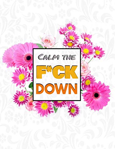 Calm The F*Ck Down: An Irreverent Adult Coloring Book With Flowers Flamingo,Lions, Elephants, Owls, Horses, Dogs, Cats, And Many More - 9781652322016