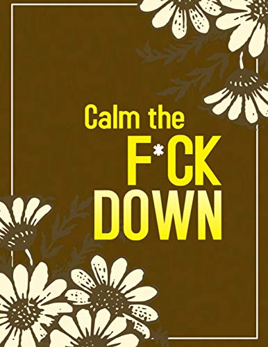 Calm The F*Ck Down: An Irreverent Adult Coloring Book With Flowers Flamingo,Lions, Elephants, Owls, Horses, Dogs, Cats, And Many More - 9781652322146