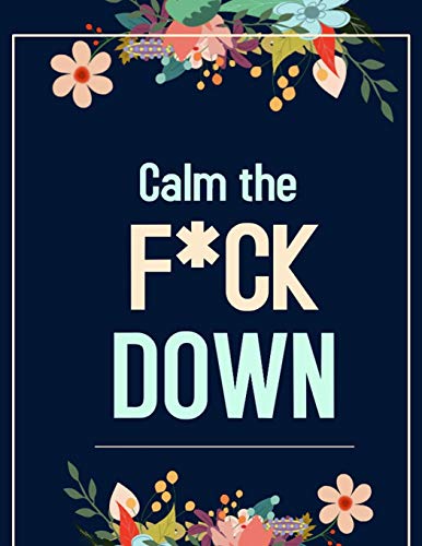 Calm The F*Ck Down: An Irreverent Adult Coloring Book With Flowers Flamingo,Lions, Elephants, Owls, Horses, Dogs, Cats, And Many More - 9781652322184