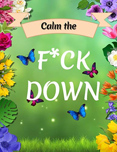 Calm the F*ck Down: An Irreverent Adult Coloring Book with Flowers Flamingo,Lions, Elephants, Owls, Horses, Dogs, Cats, and Many More - 9781652322214