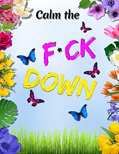 Calm The F*Ck Down: An Irreverent Adult Coloring Book With Flowers Flamingo,Lions, Elephants, Owls, Horses, Dogs, Cats, And Many More - 9781652322252