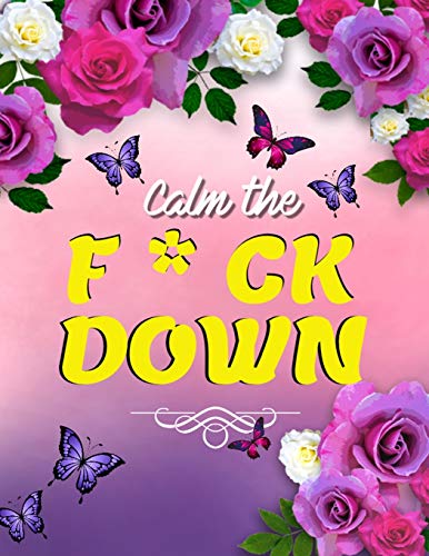 Calm the F*ck Down: An Irreverent Adult Coloring Book with Flowers Flamingo,Lions, Elephants, Owls, Horses, Dogs, Cats, and Many More - 9781652322276