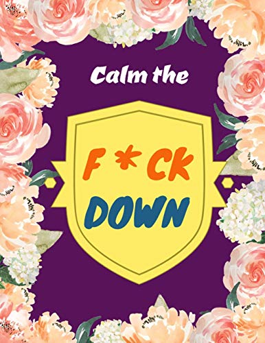Calm The F*Ck Down: An Irreverent Adult Coloring Book With Flowers Flamingo,Lions, Elephants, Owls, Horses, Dogs, Cats, And Many More - 9781652322313