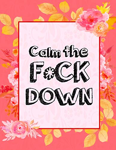 Calm The F * Ck Down: An Irreverent Adult Coloring Book With Flowers Falango,Lions, Elephants, Owls, Horses, Dogs, Cats, And Many More - 9781652330394