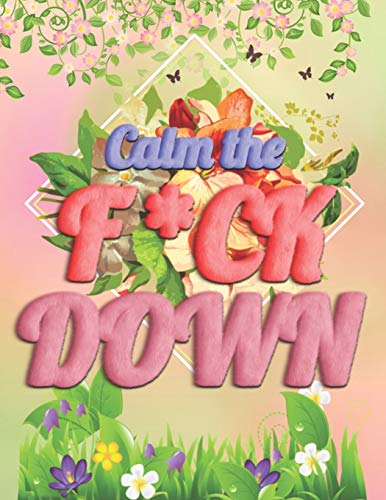 Calm The F * Ck Down: An Irreverent Adult Coloring Book With Flowers Falango,Lions, Elephants, Owls, Horses, Dogs, Cats, And Many More - 9781652330424