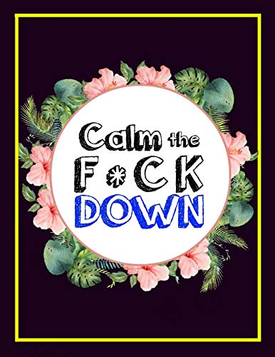 Calm The F * Ck Down: An Irreverent Adult Coloring Book With Flowers Falango,Lions, Elephants, Owls, Horses, Dogs, Cats, And Many More - 9781652330547