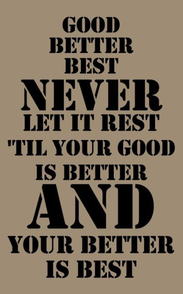 Good, Better, Best. Never Let It Rest. Til Your Good Is Better And Your Better Is Best.: Good, Better, Best. Never Let It Rest. 'til Your Good Is Better And Your Better Is Best. 5X8 Inches 100 Pages