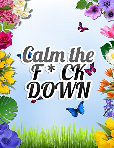 Calm the F * ck Down: An Irreverent Adult Coloring Book with Flowers Falango,Lions, Elephants, Owls, Horses, Dogs, Cats, and Many More - 9781652344230