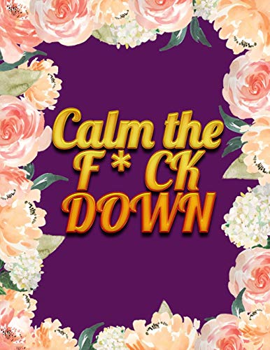 Calm The F * Ck Down: An Irreverent Adult Coloring Book With Flowers Falango,Lions, Elephants, Owls, Horses, Dogs, Cats, And Many More - 9781652344308