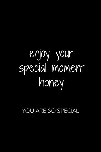 ENJOY YOUR SPECIAL MOMENT HONEY: YOU ARE SO SPECIAL