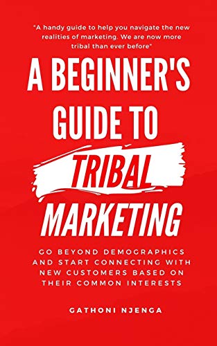 A Beginner's Guide To Tribal Marketing: Go Beyond Demographics And Connect With New Customers Based On Their Shared Interests.