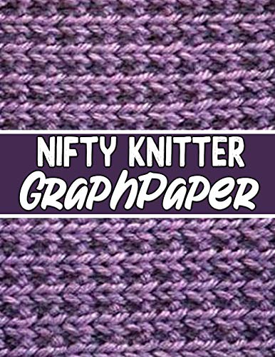 Nifty Knitter Graphpaper: The Perfect Knitter'S Gifts For All Beginner Knitter. If You Are Beginning Knitter This Can Helps You To Do Your Work