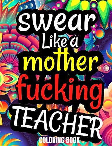 Swear Like A Mother Fucking Teacher Coloring Book: Teacher Coloring Books For Adults