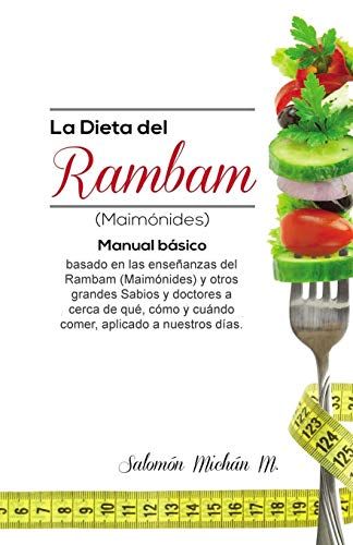 La dieta del Rambam (Maimónides): Manual basico basado en las ensenanzas de Maimónidesy otros Sabios y doctores acerca de qué, cómo y cuando comer, aplicado a nuestros días. (Spanish Edition)