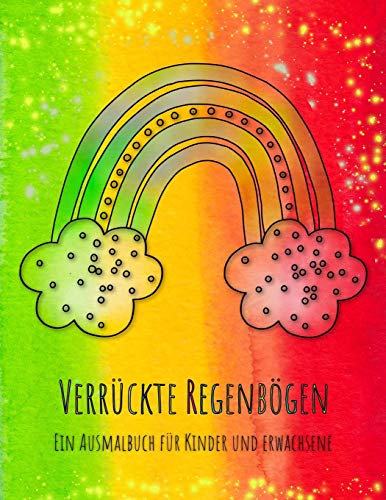 Verrückte Regenbögen: Das Regenbogen-Malbuch Für Kinder Und Erwachsene Mit 36 Verrückten Regenbögen! (German Edition)
