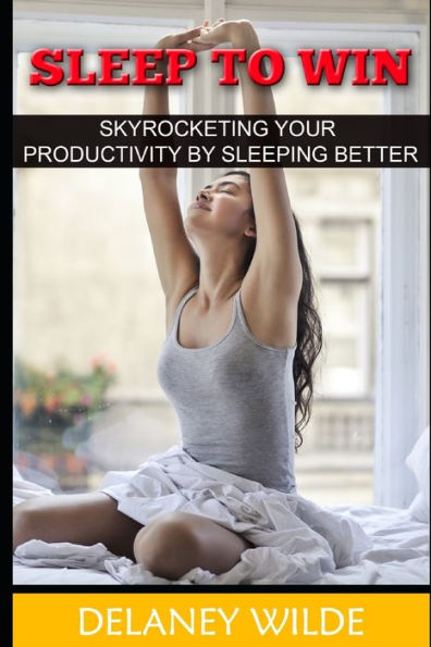 Sleep To Win: Skyrocketing Your Productivity By Sleeping Better