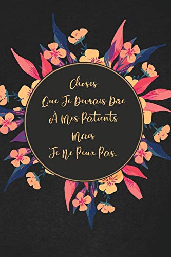 Choses Que Je Devrais Dire ? Mes Patients Mais Je Ne Peux Pas.: Cadeau ? La Personne Qui Vient ? L'Esprit! (French Edition)