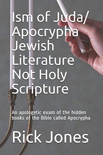 Ism Of Juda/ Apocrypha Jewish Literature Not Holy Scripture: An Apologetic Exam Of The Hidden Books Of The Bible Called Apocrypha