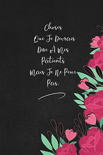 Choses Que Je Devrais Dire ? Mes Patients Mais Je Ne Peux Pas.: Envoyez-Le Comme Cadeau ? La Personne Qui Vous Vient ? L'Esprit, Il/Elle Va L'Adorer! (French Edition)