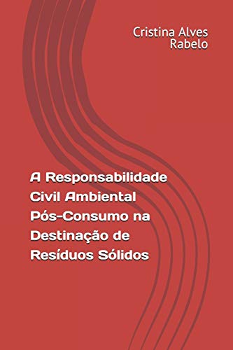 A Responsabilidade Civil Ambiental Pós-Consumo Na Destinação De Resíduos Sólidos (Portuguese Edition)