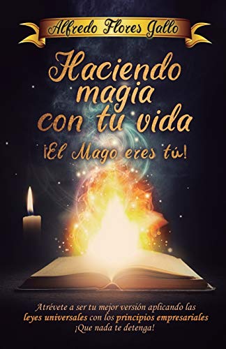 Haciendo magia con tu vida ¡ El mago eres tu !: Atrévete a ser tu mejor versión aplicando las leyes universales con los principios empresariales ¡ Que nada te detenga ! (Spanish Edition)