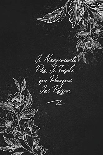 Je N'argumente Pas. Je T'explique Pourquoi J'ai Raison.: envoyez-le comme cadeau ?? la personne qui vous vient ?? l'esprit, il/elle va l'adorer! (French Edition)