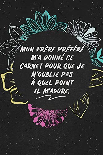 Mon Frere Pr??f??r?? M'a Donn?? Ce Carnet Pour Que Je N'oublie Pas A Quel Point Il M'adore.: c'est un cadeau pour la personne qui vous venez de pens??, envy?? le, il/elle adorera (French Edition)