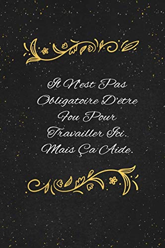 Il N'est Pas Obligatoire D'????tre Fou Pour Travailler Ici. Mais ????a Aide.: c'est un cadeau pour la personne qui vous venez de pens??, envy?? le, il/elle adorera (French Edition)