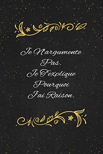 Je N'argumente Pas. Je T'explique Pourquoi J'ai Raison.: c'est un cadeau pour la personne qui vous venez de pens??, envy?? le, il/elle adorera (French Edition) - 9781653554942
