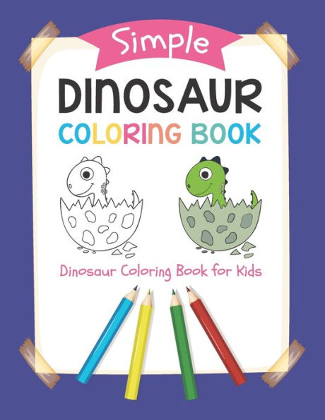 Simple Dinosaur Coloring Book: Dinosaur Coloring Book For Kids: Simple Drawings For Toddlers A Cute And Fun Dinosaur Coloring Activity Book