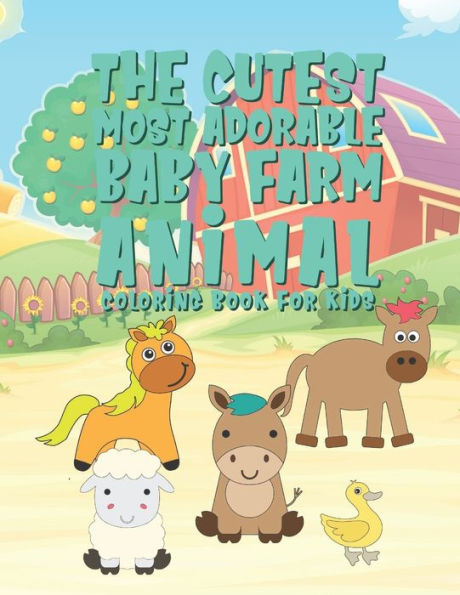 The Cutest Most Adorable Baby Farm Animals Coloring Book For Kids: 25 Fun Designs For Boys And Girls - Perfect For Young Children Preschool Elementary Toddlers