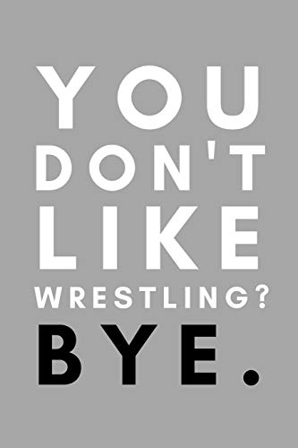 You Don't Like Wrestling? Bye.: Funny College Wrestling Gift Idea For Coach Training Tournament Scouting
