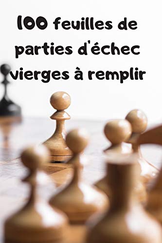 100 feuilles de parties d'??chec vierges ???? remplir: Carnet pour noter ses parties en ligne, entre amis, en tournois, ... (French Edition)