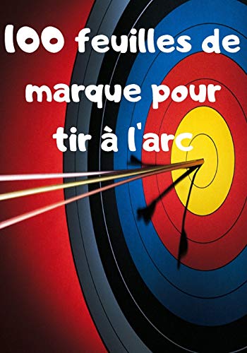 100 feuilles de marque pour tir ?? l'arc: Carnet de score pour archer (French Edition)