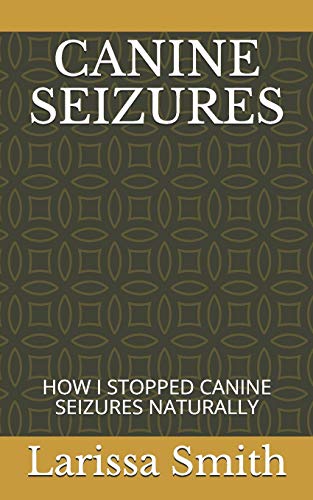 CANINE SEIZURES: HOW I STOPPED CANINE SEIZURES NATURALLY