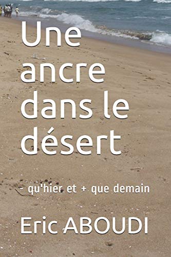 Une ancre dans le d?sert: - qu'hier et + que demain (French Edition)