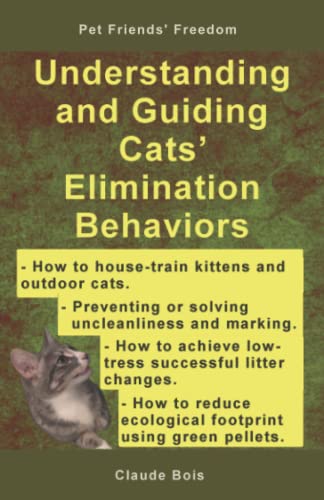 Understanding And Guiding Cats’ Elimination Behaviors: How To Train Kittens, How To Prevent And Solve Cleanliness Problems, How To Make Changes (Pet Owners' Freedom)