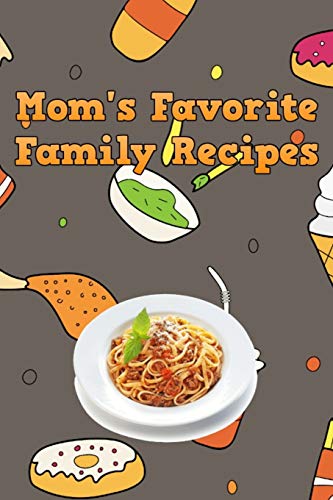 Mom's Favorite Family Recipes: Your Favorite Home Cooked Home Made Mom Meals Recipes Copies Directly From The Source To You! Easy to follow, simply, tasty and hearty meals. Like your mom used to make! - 9781655097850