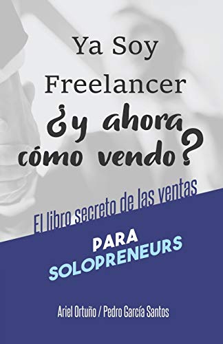 Ya soy Freelancer, ?y ahora c??mo vendo?: El Libro Secreto de las Ventas para Solopreneurs (Spanish Edition)
