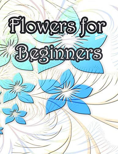 Flowers for Beginners: An Adult Coloring Book with Fun, Easy, and Relaxing Coloring Pages - 9781655234392