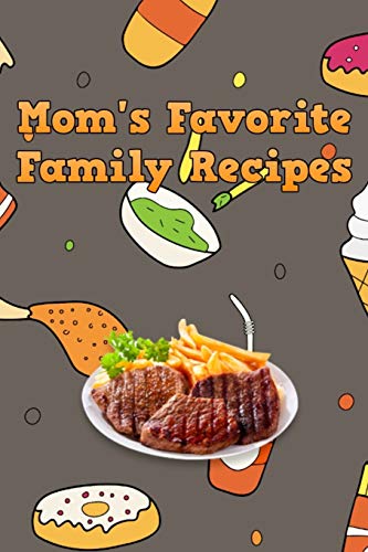 Mom's Favorite Family Recipes: Your Favorite Home Cooked Home Made Mom Meals Recipes Copies Directly From The Source To You! Easy to follow, simply, tasty and hearty meals. Like your mom used to make! - 9781655253959
