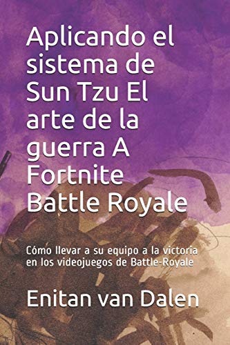 Aplicando el sistema de Sun Tzu El arte de la guerra A Fortnite Battle Royale: C??mo llevar a su equipo a la victoria en los videojuegos de Battle-Royale (Spanish Edition)