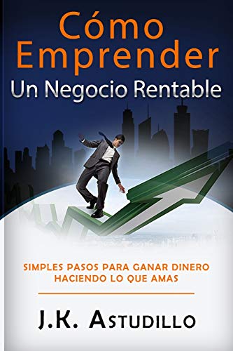 C??mo Emprender Un Negocio Rentable: Simples pasos para ganar dinero haciendo lo que amas (Spanish Edition)