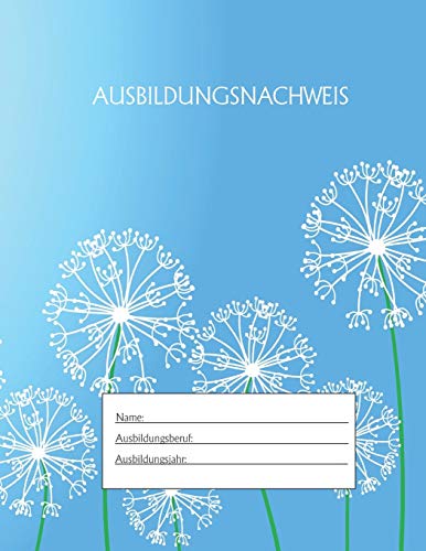 Ausbildungsnachweis: Berichtsheft Ausbildung / Ausbildungsnachweisheft t?glich/w??chentlich / ausreichend f?r 1 Lehrjahr / 1Woche je Seite/ Montag bis Sonntag / Motiv Pusteblume (German Edition)