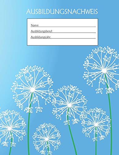 Ausbildungsnachweis: Berichtsheft Ausbildung / Ausbildungsnachweisheft t?glich/w??chentlich / ausreichend f?r 1 Lehrjahr / 1Woche je Seite/ Montag bis Sonntag / Motiv blau Pusteblume (German Edition)