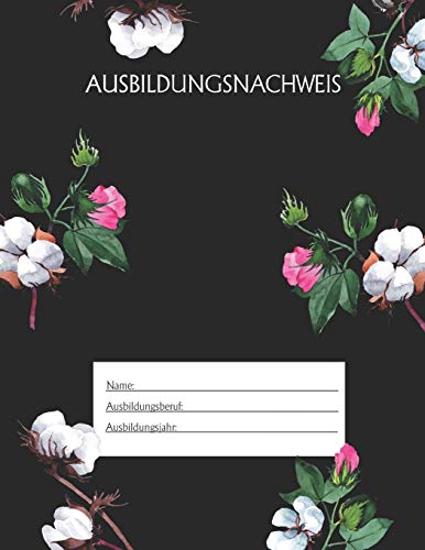 Ausbildungsnachweis: Berichtsheft Ausbildung / Ausbildungsnachweisheft taglich/w??chentlich / ausreichend f??r 1 Lehrjahr / 1Woche je Seite/ Montag bis Sonntag / Motiv Schwarz Blumen (German Edition)